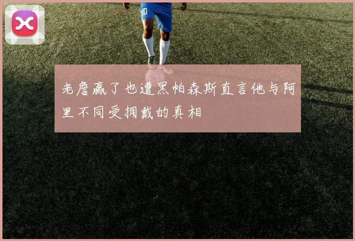 老詹赢了也遭黑帕森斯直言他与阿里不同受拥戴的真相