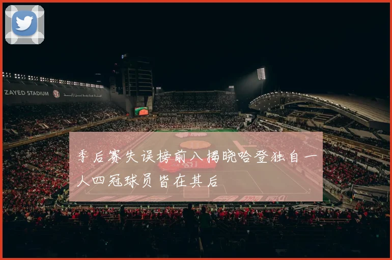 季后赛失误榜前八揭晓哈登独自一人四冠球员皆在其后