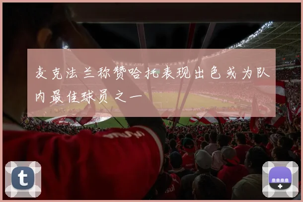 麦克法兰称赞哈托表现出色或为队内最佳球员之一