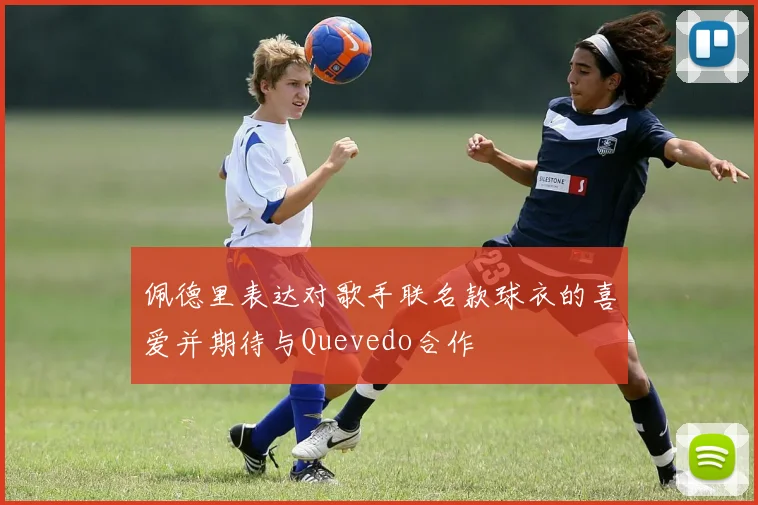 佩德里表达对歌手联名款球衣的喜爱并期待与Quevedo合作