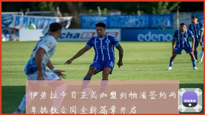 伊劳拉今日正式加盟利物浦签约两年执教合同全新篇章开启