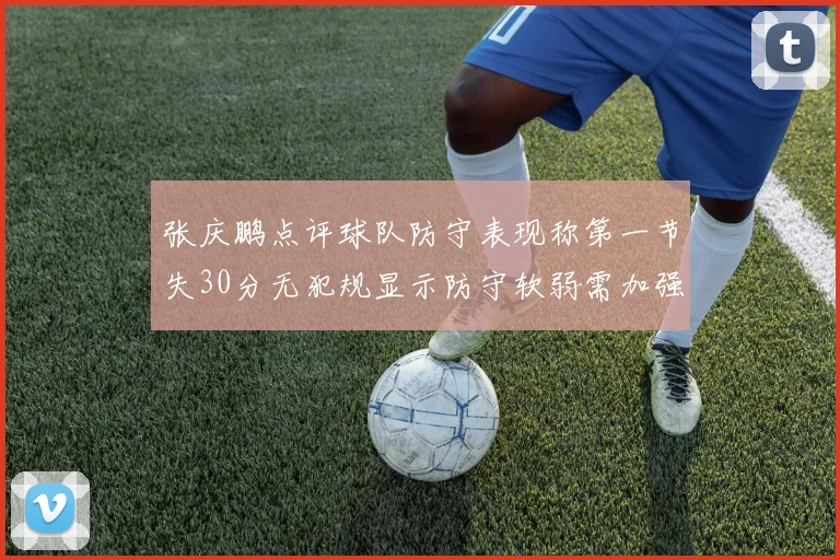 张庆鹏点评球队防守表现称第一节失30分无犯规显示防守软弱需加强