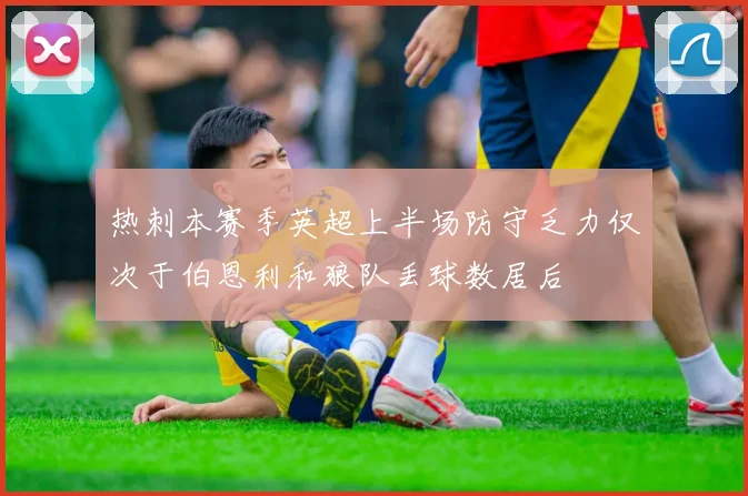 热刺本赛季英超上半场防守乏力仅次于伯恩利和狼队丢球数居后