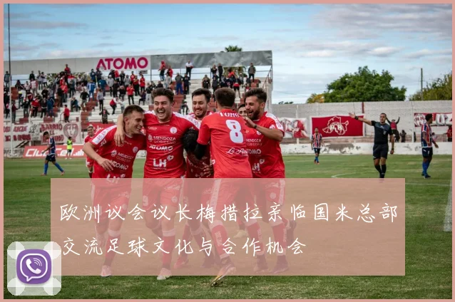 欧洲议会议长梅措拉亲临国米总部交流足球文化与合作机会