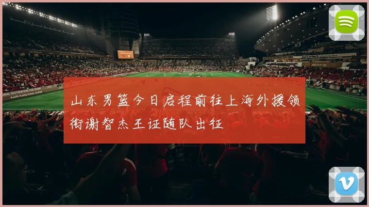 山东男篮今日启程前往上海外援领衔谢智杰王证随队出征