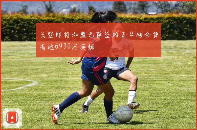 戈登即将加盟巴萨签约五年转会费高达6930万英镑