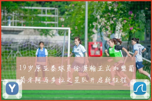 19岁原亚泰球员徐潇瀚正式加盟葡萄牙阿马多拉之星队开启新征程