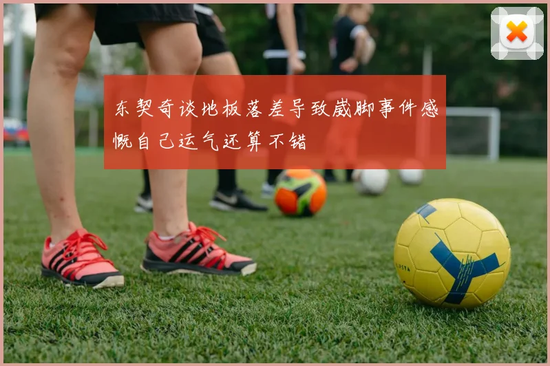 东契奇谈地板落差导致崴脚事件感慨自己运气还算不错