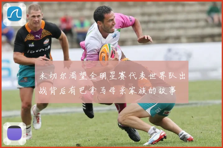 米切尔渴望全明星赛代表世界队出战背后有巴拿马母亲家族的故事