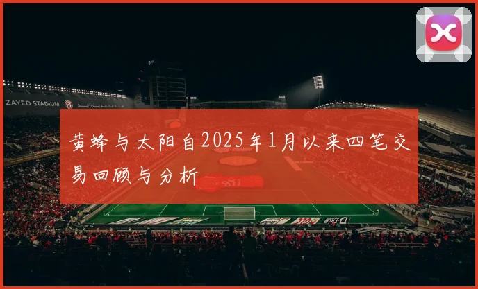 黄蜂与太阳自2025年1月以来四笔交易回顾与分析