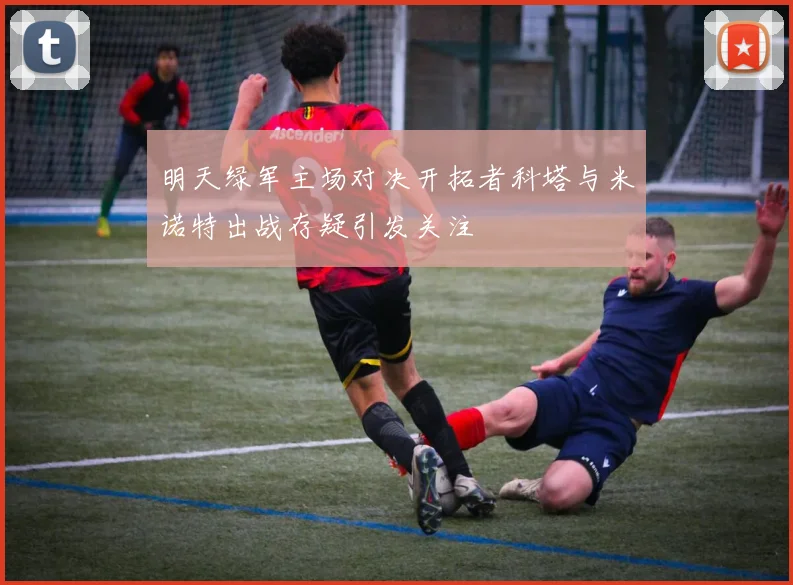 明天绿军主场对决开拓者科塔与米诺特出战存疑引发关注